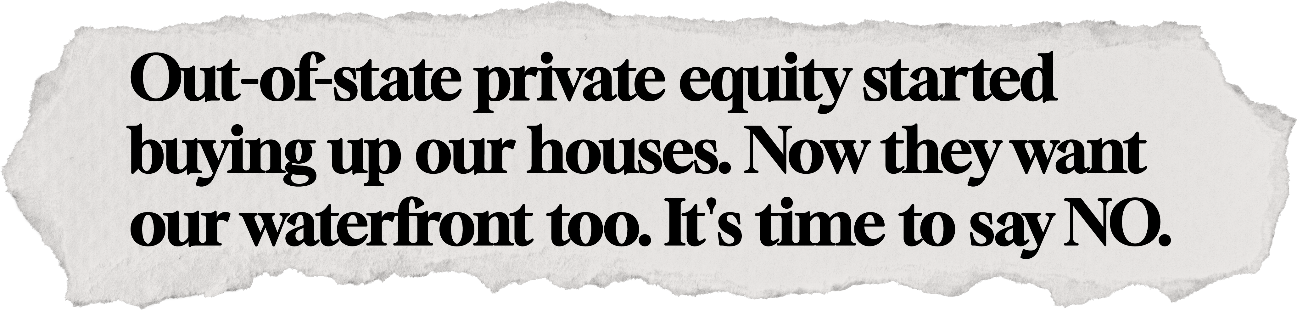 Newspaper clipping: Private equity started buying up our houses. Now they want our waterfront too. It's time to say NO.